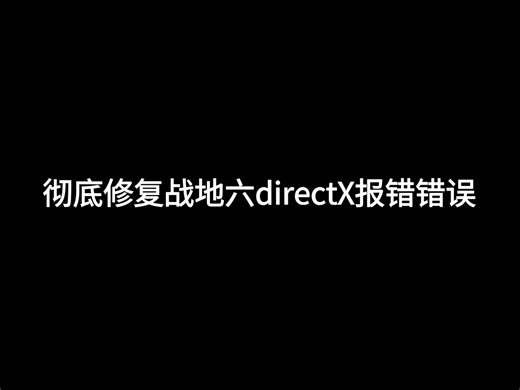 战地六DirectX报错彻底修复，草履虫也能看懂的修复教程