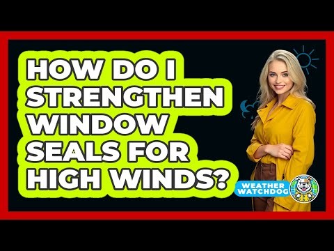 How Do I Strengthen Window Seals For High Winds?