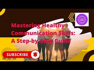 Mastering Healthy Communication: Skills A Step by Step Guide