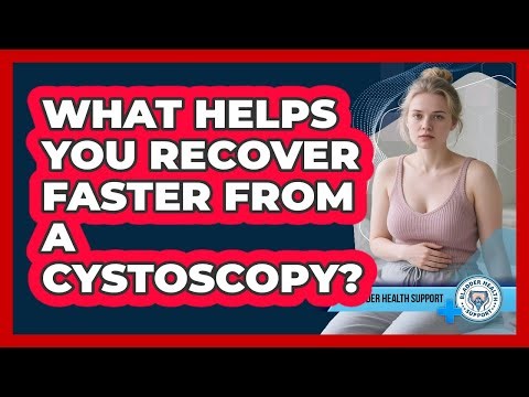 What Helps You Recover Faster From A Cystoscopy? - Bladder Health Support