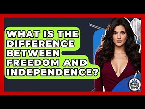 What Is The Difference Between Freedom And Independence? - Making Politics Simple