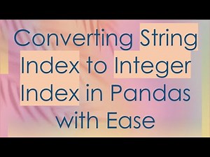 Converting String Index to Integer Index in Pandas with Ease