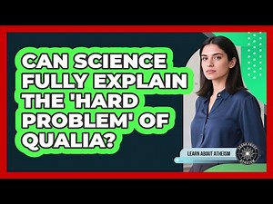 Can Science Fully Explain The 'Hard Problem' Of Qualia?