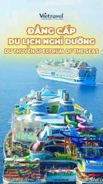 🛳️ Trải nghiệm du lịch nghỉ dưỡng trên siêu du thuyền Spectrum of the Sea cùng Vietravel