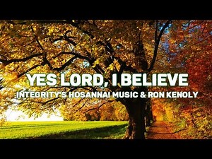 Yes Lord, I Believe (Integrity's Hosanna! Music & Ron Kenoly) Lyrics