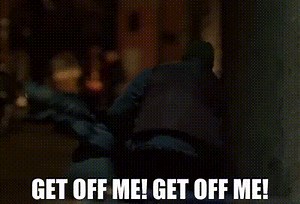 Get off me! Get off me!