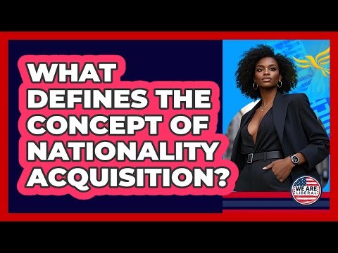 What Defines The Concept Of Nationality Acquisition?