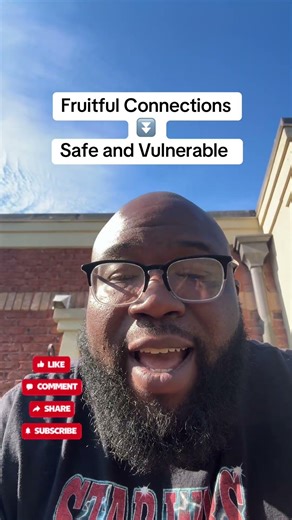 When you're around fruitful connections you feel safe and vulnerable.