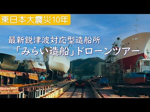 【東日本大震災10年】最新鋭津波対応型造船所「みらい造船」ドローンツアー