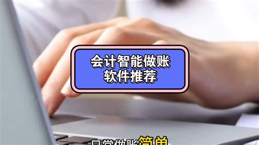 会计超全财务软件选型指南 实用财务做账软件系统推荐