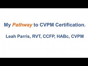 Pathway to CVPM certification - Leah Parris, RVT, CCFP, HABc, CVPM