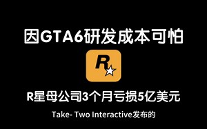 R星母公司亏损5.4亿，亏损增长111.5%，备受期待的《GTA6》研发成本引发关注，公司依然乐观展望未来！