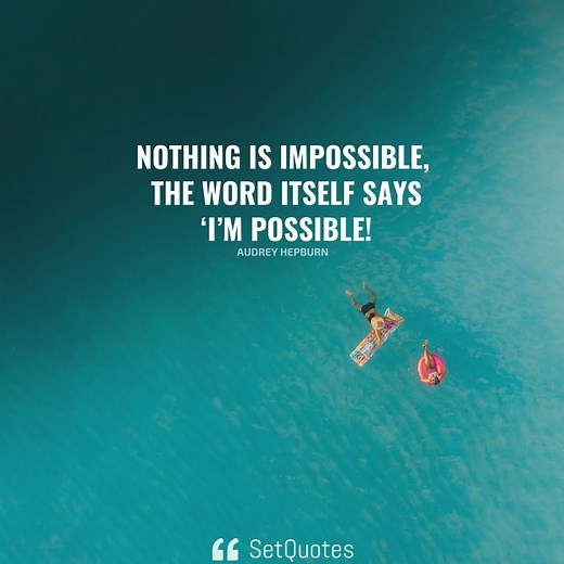 Nothing is impossible, the word itself says ‘I’m possible! – Audrey Hepburn