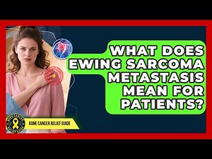 What Does Ewing Sarcoma Metastasis Mean For Patients? - Bone Cancer Relief Guide