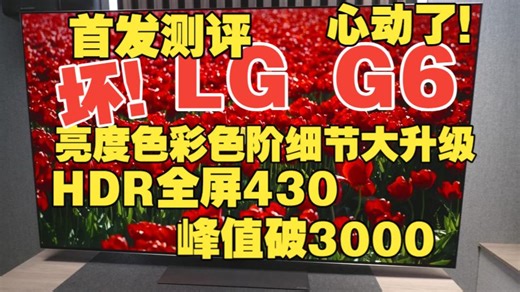 【外媒首发测试】LG G6史诗升级！全屏430nit！G5短板全补齐！色彩、色阶、亮部暗部细节全面升级！HDR效果炸裂！10分满分！