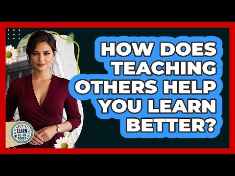 How Does Teaching Others Help You Learn Better? - Learn As An Adult