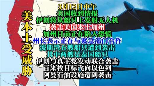 3月12日中午-美本土遭受伊朗无人机袭击威胁，美收到情报伊朗将从船只上发射无人机袭击美本土加州，波斯湾五艘船只遭到袭击其中两艘是泰船只，伊朗与真主党发动联合袭击