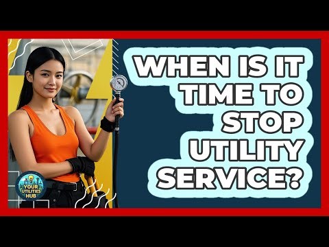 When Is It Time To Stop Utility Service?