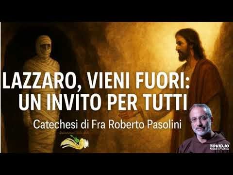 Lazarus, Come Out: An Invitation to All - Friar Roberto Pasolini