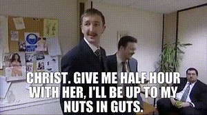 Christ. Give me half hour with her, I'll be up to my nuts in guts.