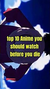 Top 10 Anime You Should Watch Before You Die