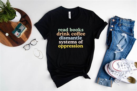 Read Books Drink Coffee Dismantle Systems of Oppression Shirt, Feminism Shirt, Inspirational Shirt, Best Reading Tshirt, Social Activism Tee - Etsy