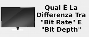 Qual è la differenza tra "bit rate" e "bit depth" 📺