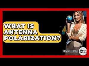 What Is Antenna Polarization? - Physics Frontier