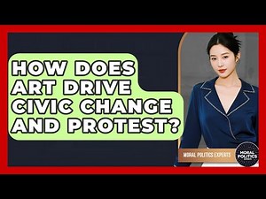 How Does Art Drive Civic Change And Protest? - Moral Politics Experts