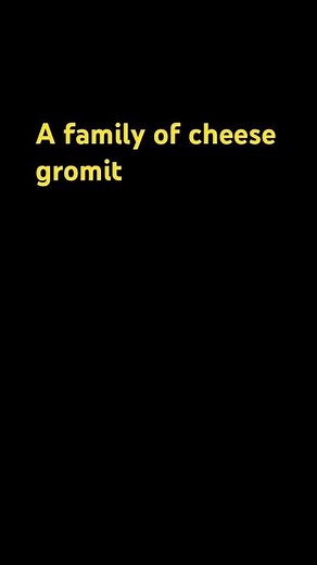 A FAMILY OF CHEESE, GROMIT
