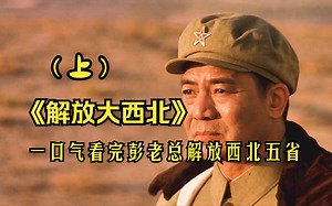 【上】一口气看完彭老总解放西北五省！谁敢横刀立马，唯我彭大将军！
