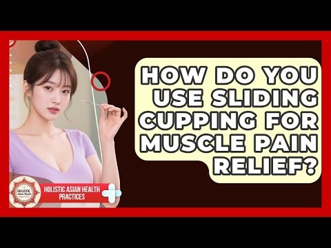 How Do You Use Sliding Cupping For Muscle Pain Relief? - Holistic Asian Health Practices