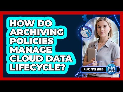 How Do Archiving Policies Manage Cloud Data Lifecycle?