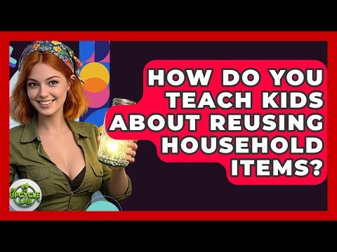 How Do You Teach Kids About Reusing Household Items? | The Upcycle Lab