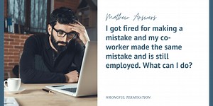 I got fired for making a mistake and my co-worker made the same mistake and is still employed. What can I do?
