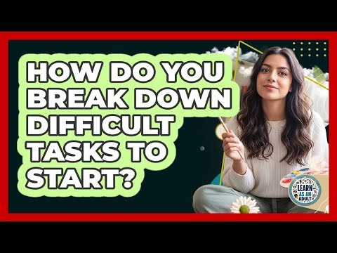 How Do You Break Down Difficult Tasks To Start?
