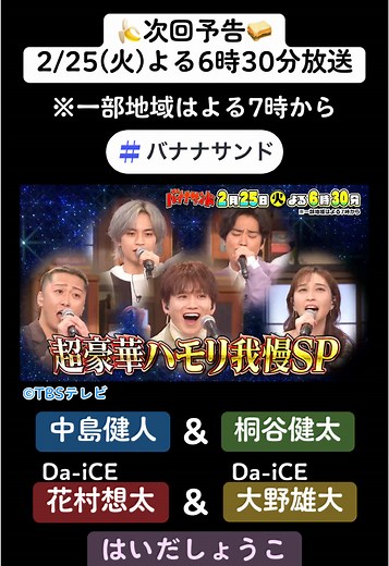 #バナナサンド 🍌🥪2時間半SP ▶▶ Next ◀◀ 2月25日(火)よる6時30分🌈 ※一部地域はよる7時 *＼🌟超豪華ハモリ我慢SP🌟／* #中島健人 #桐谷健太 初参戦🎤✧ 美声&魂の熱唱🔥 紅白歌手 #Da_iCE 花村&大野 #はいだしょうこ がリベンジ参戦で 超ハイトーン美声😮~♪ 🍌🥪🍌🥪🍌🥪🍌🥪🍌🥪 【MC】 #バナナマン #設楽統 #日村勇紀 #サンドウィッチマン #伊達みきお #富澤たけし #followme #インスタ映え #最高 #映え #ハモリ我慢 #ハモリ #instagood #instalike #photo #funny #グルメ #ご褒美 #爆上がり #TBS #バラエティ #おすすめバラエティ 🍌🥪🍌🥪🍌🥪🍌🥪🍌🥪