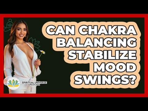 Can Chakra Balancing Stabilize Mood Swings? - Spiritual Universe Unlocked