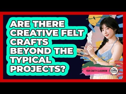 Are There Creative Felt Crafts Beyond The Typical Projects? - Your Crafty Classroom