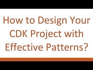 How to Design Your CDK Project with Effective Patterns?