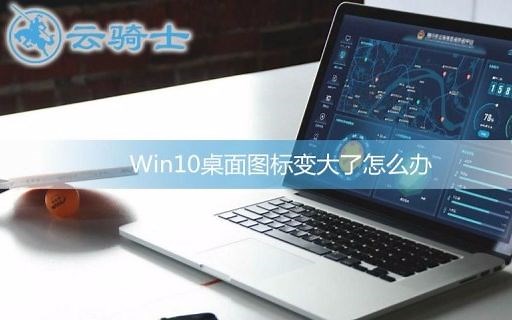 Win10桌面图标变大了怎么办