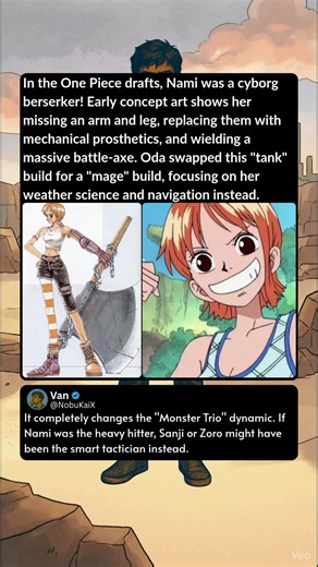 In the One Piece drafts, Nami was a cyborg berserker! Early concept art shows her missing an arm and