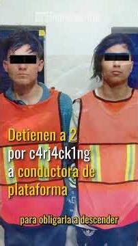 Detienen a 2 por c4rj4ck1ng a conductora de plataforma