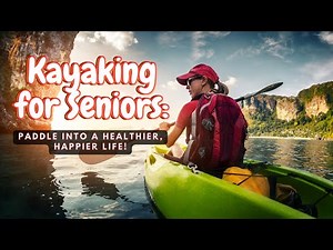 Kayaking for Seniors: Paddle Into a Healthier, Happier Life!