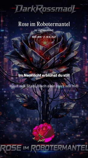 🌹🤖 Rose im Robotermantel Kalt glänzender Stahl trifft auf ein Herz, das trotz Codes und Kabeln brennt. Dieser Song schwebt zwischen melancholischer Sehnsucht und futurischer Hoffnung – eine Liebesgeschichte in einer Welt aus Neon, Algorithmen und Stahlplatten. 💔 Stimmung: düster-romantisch, verletzlich, zugleich kraftvoll 🧠 Thema: Menschlichkeit im Maschinenkörper, Liebe jenseits von Programmierung ⚙️ Sound: treibender Industrial-Beat, warme Synth-Flächen gegen harte Metallklänge, episch auf