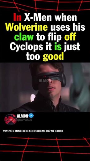 In X Men when Wolverine uses his claw to flip off Cyclops it is just too good