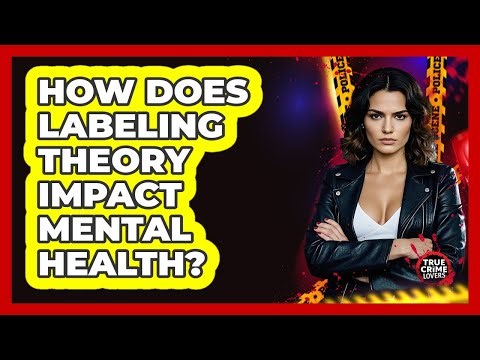 How Does Labeling Theory Impact Mental Health? - True Crime Lovers