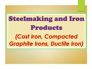 Steelmaking and Iron Products (Cast Iron, Compacted Graphite Irons, Ductile Iron).