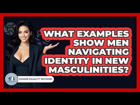 What Examples Show Men Navigating Identity In New Masculinities? - Gender Equality Network