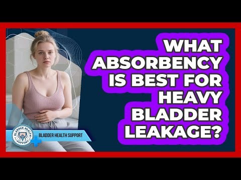 What Absorbency Is Best For Heavy Bladder Leakage?